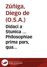 Didaci a Stunica ... Philosophiae prima pars, qua perfectè & eleganter quatuor scientiae Metaphysica, Dialectica, Rhetorica, & Physica declarantur...
