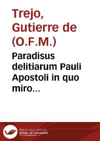Paradisus delitiarum Pauli Apostoli in quo miro artificio cum dictis probatissimorû autorû inseruntur Epistolae omnes eiusdem Apostoli, & ad amusim exponuntur nihil praetermisso de textu