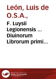 F. Luysii Legionensis ... Diuinorum Librorum primi apud Salmanticenses interpretis explanationum in eosdem tomus primus