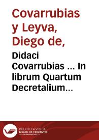 Didaci Covarrubias ... In librum Quartum Decretalium Epitome : ex Quarta autoria recognitione aucta ac locupletata