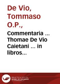 Commentaria ... Thomae De Vio Caietani ... in libros Aristotelis De anima : nouissime recognita cunctisque erroribus expurgata