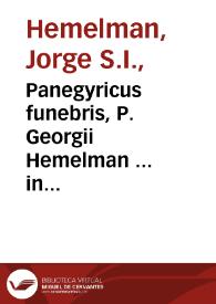 Panegyricus funebris, P. Georgii Hemelman ... in obitum praeclaris moribus, ac libris decorum ... P. Jacobi Granadi...