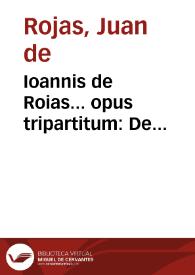 Ioannis de Roias... opus tripartitum : De successionibus, De haereticis, & Singularia in fidei fauorem, &c...