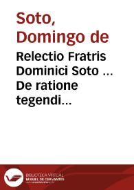 Relectio Fratris Dominici Soto ... De ratione tegendi & detegendi secretum.