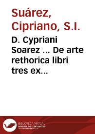D. Cypriani Soarez ... De arte rethorica libri tres ex Aristoteles, Cicerone & Quintiliano praecipue deprompti