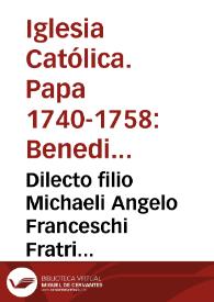 Dilecto filio Michaeli Angelo Franceschi Fratri expressè Professo Ordinis Minorum S. Francisci Cappuccinorum nuncupatoru, Praedicatori Palatii Apostolici...