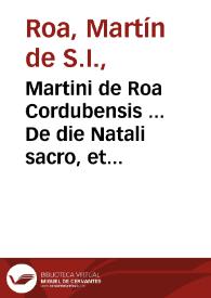 Martini de Roa Cordubensis ... De die Natali sacro, et profano, liber unus ; Singularium item locorum, liber VI...
