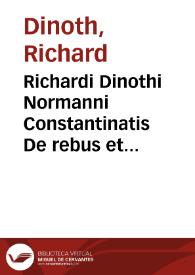 Richardi Dinothi Normanni Constantinatis De rebus et factis memorabilibus loci communes historici
