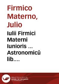 Iulii Firmici Materni Iunioris ... Astronomicû lib. VIII