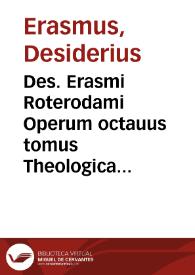 Des. Erasmi Roterodami Operum octauus tomus Theologica ex graecis scriptoribus theologicis ab ipso in latinum sermonem transfusa complectens...
