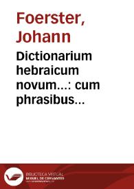 Dictionarium hebraicum novum... : cum phrasibus Scripturae Veteris et Novi Testamenti  diligenter annotatis