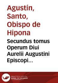 Secundus tomus Operum Diui Aurelii Augustini Episcopi Hipponensis complectens illius Epistolas