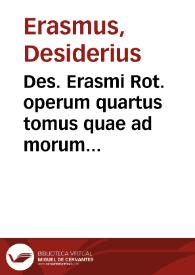 Des. Erasmi Rot. operum quartus tomus quae ad morum institutionem pertinent  complectens : [Ex Plutarcho uersa, Apophthegmatum libri octo]... Index operum Des. Erasmi Roterodami...