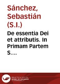 De essentia Dei et attributis. In Primam Partem S. Thomae, Doctoris Angelici, Disputationes scholasticae.