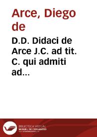 D.D. Didaci de Arce J.C. ad tit. C. qui admiti ad bonor[um] possesione.