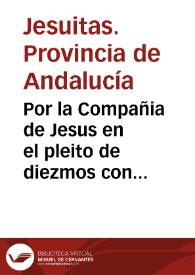 Por la Compañia de Jesus en el pleito de diezmos con el Deán y Cabildo de la Iglesia de Sevilla