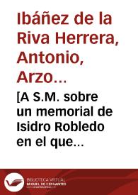 [A S.M. sobre un memorial de Isidro Robledo en el que pide un indulto para su hijo Juan de Robledo condenado a seis años de cárcel por habérsele sorprendido con dos armas de fuego : carta