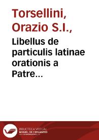 Libellus de particulis latinae orationis a Patre Horatio Tursellino Societatis Jessu compositus et in compendiis redactus.