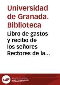 Libro de gastos y recibo de los señores Rectores de la Universidad de Granada, desde el día de San Martín del año mil y quinientos quarenta que fue electo Rector el Doctor Cabezas, hasta el año 1561