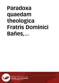 Paradoxa quaedam theologica Fratris Dominici Bañes, primarii magistri facultatis theologicae in Salmanticentium academia, de meritis iustorum.