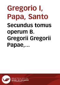 Secundus tomus operum B. Gregorii Gregorii Papae, huius nominis Primi, cognomento Magni...