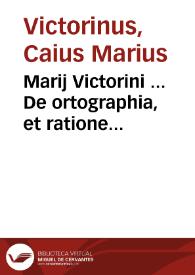 Marij Victorini ... De ortographia, et ratione carminum libri IIII ; Seruij Marij Honorati, De pedibus versuum, accentibus, et quantitate syllab. libri II