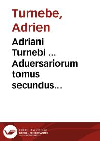 Adriani Turnebi ... Aduersariorum tomus secundus...
