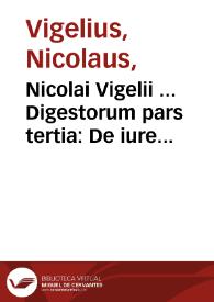Nicolai Vigelii ... Digestorum pars tertia : De iure quod in rebus habemus, cum suis causis & actionibus