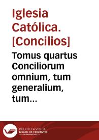 Tomus quartus Conciliorum omnium, tum generalium, tum provincialium atque particularium, quae iam inde ab Apostolorum temporibus usque in presens habita sunt...