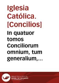 In quatuor tomos Conciliorum omnium, tum generalium, tum provincialium atque particularium, quae iam inde ab Apostolorum temporibus usque in presens habita sunt, locupletissimus Index ...