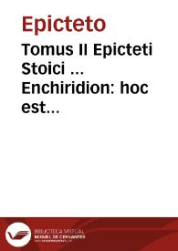 Tomus II Epicteti Stoici ... Enchiridion : hoc est Pugio, siue Ars humanae vitae correctrix...