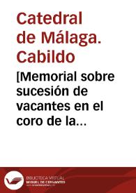 [Memorial sobre sucesión de vacantes en el coro de la Catedral de Málaga]