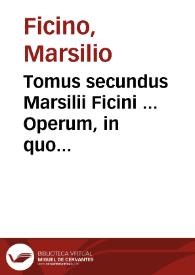Tomus secundus Marsilii Ficini ... Operum, in quo complectuntur ea, quae ex graeco in latinum sermonem doctissimè transtulit...