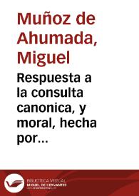 Respuesta a la consulta canonica, y moral, hecha por el Ilustrissimo señor Don Diego Escolano, Arçobispo de Granada ...