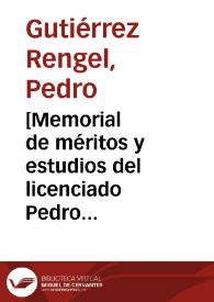 [Memorial de méritos y estudios del licenciado Pedro Gutierrez Rengel para la graduación de los méritos en el concurso de la oposición a la canongia penitenciaria de la Catedral de Puebla de los Ángeles]