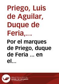 Por el marques de Priego, duque de Feria ... en el pleyto con la duquesa de Medina Celi, y demas pretêsores, sobre el estado de Alcalá, a los quales pretende excluyr por la prerrogativa de varon & c.