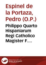 Philippo Quarto Hispaniarum Regi Catholico Magister F. Petrus Spinel dela Portaza dominicanus cesaragustanus dicat, & consecrat.
