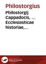 Philostorgij Cappadocis, ... Ecclesiasticae historiae, a Constantino M. Ariique initiis ad sua vsque tempora, libri XII