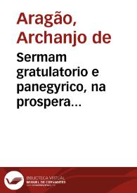 Sermam gratulatorio e panegyrico, na prospera & suspirada vinda da serenissima senhora Maria Sofia Isabel Rainha de Portugal ...