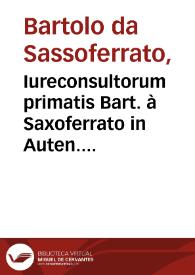 Iureconsultorum primatis Bart. à Saxoferrato in Auten. libros cõmentaria