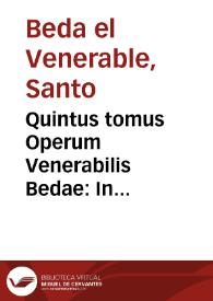 Quintus tomus Operum Venerabilis Bedae : In sacrosancta quatuor Euangelia, & alios Noui Testamenti libros, pias & breues expositiones continens...