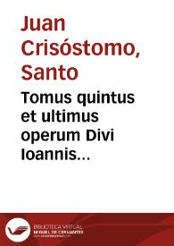 Tomus quintus et ultimus operum Divi Ioannis Chrysostomi ...