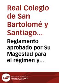 Reglamento aprobado por Su Magestad para el régimen y gobierno del Colegio Real de San Bartolomé y Santiago e Instituto agregado á la Universidad Literaria de Granada