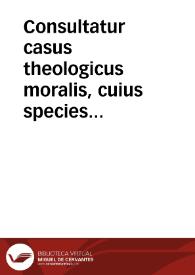 Consultatur casus theologicus moralis, cuius species est tenoris sequentis