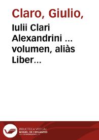 Iulii Clari Alexandrini ... volumen, aliàs Liber quintus... ; adiectis eiusdem tractatibus ad materiam testamentorum, donationum, iuris emphyteotici, & feudorum, spectantibus...