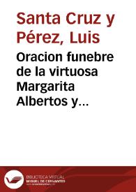 Oracion funebre de la virtuosa Margarita Albertos y Mora, de estado doncella, natural de la ciudad de Orihuela ...