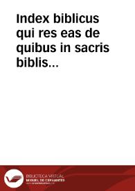 Index biblicus qui res eas de quibus in sacris biblis agitur ad certa capita alphabeti ordine digesta, revocatas, summa breuitate complectitur...