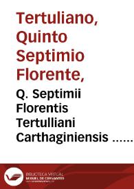 Q. Septimii Florentis Tertulliani Carthaginiensis ... Opera quae hactenus reperiri potuerunt omnia...