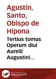 Tertius tomus Operum diui Aurelii Augustini Hipponensis episcopi : complectens 