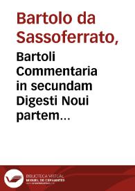 Bartoli Commentaria in secundam Digesti Noui partem...